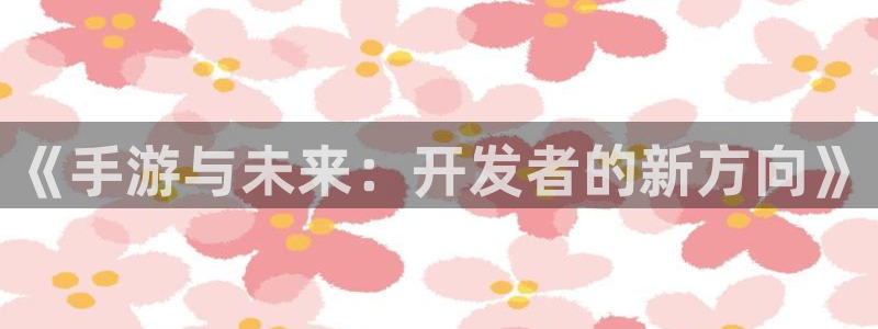 庄闲游戏网站：《手游与未来：开发者的新方向》