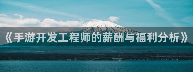 真人庄闲游戏：《手游开发工程师的薪酬与福利分析》