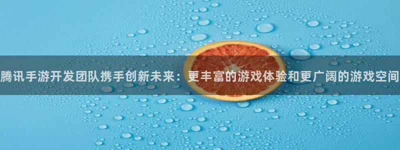 庄闲是什么赌法：腾讯手游开发团队携手创新未来：更丰富的游戏体